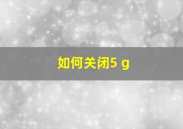 如何关闭5 g